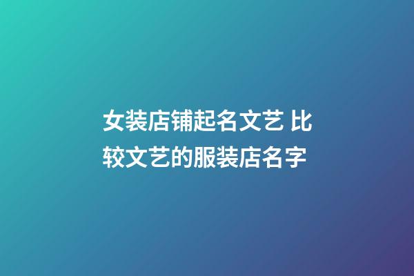女装店铺起名文艺 比较文艺的服装店名字-第1张-店铺起名-玄机派